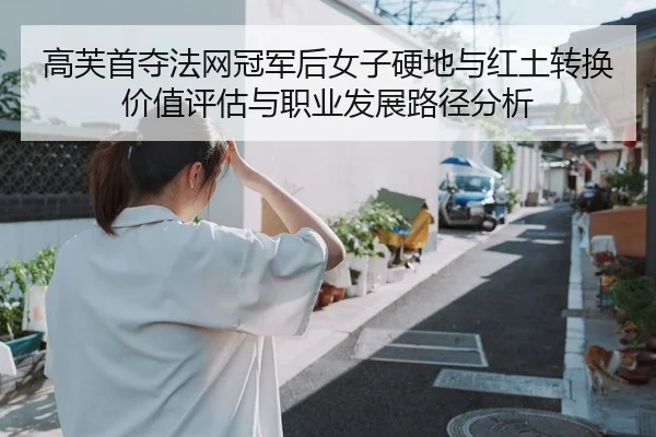 高芙首夺法网冠军后女子硬地与红土转换价值评估与职业发展路径分析