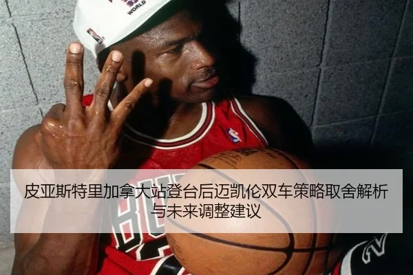 皮亚斯特里加拿大站登台后迈凯伦双车策略取舍解析与未来调整建议