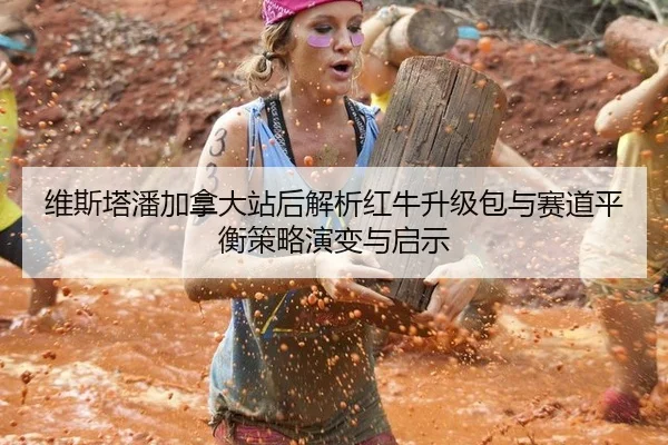维斯塔潘加拿大站后解析红牛升级包与赛道平衡策略演变与启示