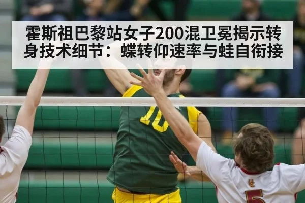 霍斯祖巴黎站女子200混卫冕揭示转身技术细节:蝶转仰速率与蛙自衔接