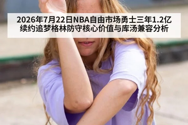 2026年7月22日NBA自由市场勇士三年1.2亿续约追梦格林防守核心价值与库汤兼容分析