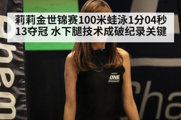 莉莉金世锦赛100米蛙泳1分04秒13夺冠 水下腿技术成破纪录关键