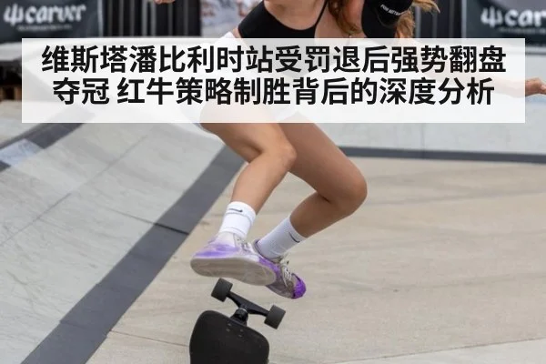 维斯塔潘比利时站受罚退后强势翻盘夺冠 红牛策略制胜背后的深度分析