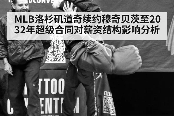 MLB洛杉矶道奇续约穆奇贝茨至2032年超级合同对薪资结构影响分析