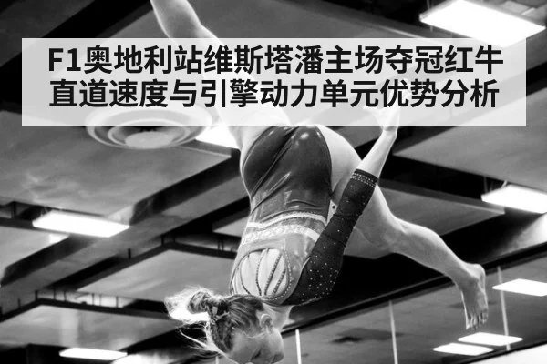 F1奥地利站维斯塔潘主场夺冠红牛直道速度与引擎动力单元优势分析