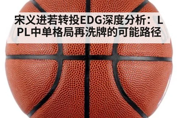 宋义进若转投EDG深度分析:LPL中单格局再洗牌的可能路径