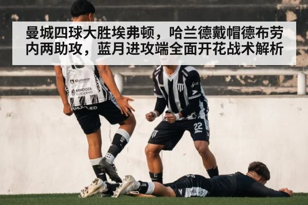 曼城四球大胜埃弗顿,哈兰德戴帽德布劳内两助攻,蓝月进攻端全面开花战术解析